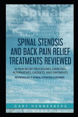 Spinal Stenosis and Back Pain Relief Treatments Reviewed: 36 Pain Relief Procedures, Exercises, Alternatives, Gadgets, and Ointments Reviewed by a Spi by Hennerberg, Gary
