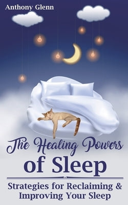 The Healing Powers of Sleep: Strategies for Reclaiming and Improving Your Sleep by Glenn, Anthony