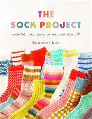 The Sock Project: Colorful, Cool Socks to Knit and Show Off by Lee, Summer