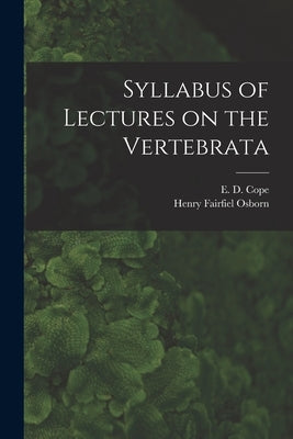 Syllabus of Lectures on the Vertebrata by Cope, E. D. (Edward Drinker) 1840-1897