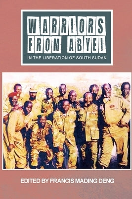 WARRIORS FROM ABYEI in The Liberation of South Sudan by Deng, Francis Mading