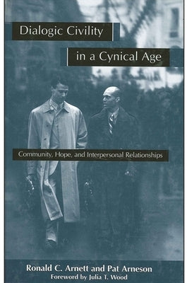 Dialogic Civility in a Cynical Age: Community, Hope and Interpersonal Relationships by Arnett, Ronald C.