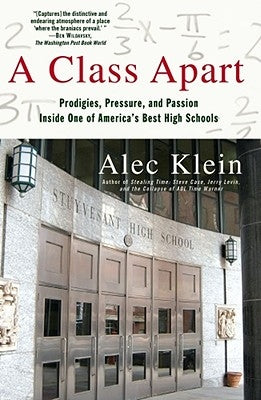 A Class Apart: Prodigies, Pressure, and Passion Inside One of America's Best High Schools by Klein, Alec