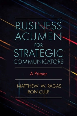 Business Acumen for Strategic Communicators: A Primer by Ragas, Matthew W.
