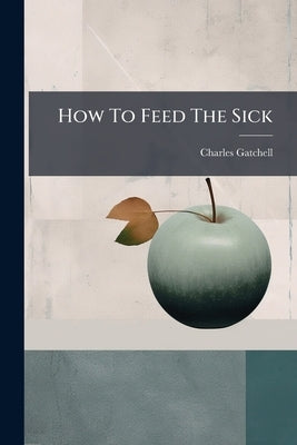 How To Feed The Sick by Gatchell, Charles