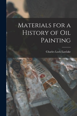 Materials for a History of Oil Painting by Eastlake, Charles Lock