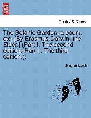 The Botanic Garden; a poem, etc. [By Erasmus Darwin, the Elder.] (Part I. The second edition.-Part II. The third edition.). by Darwin, Erasmus