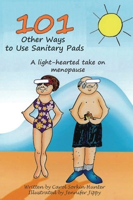 101 Other Ways to Use Sanitary Pads: A Light-Hearted Take on Menopause by Jippy, Jennifer