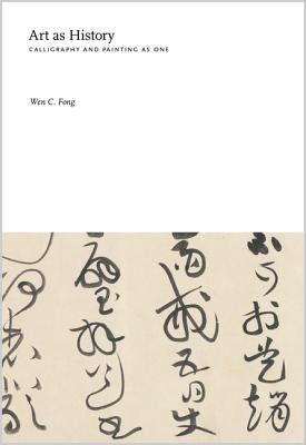 Art as History: Calligraphy and Painting as One by Fong, Wen C.