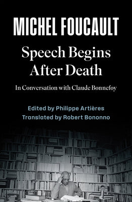 Speech Begins After Death: In Conversation with Claude Bonnefoy by Foucault, Michel
