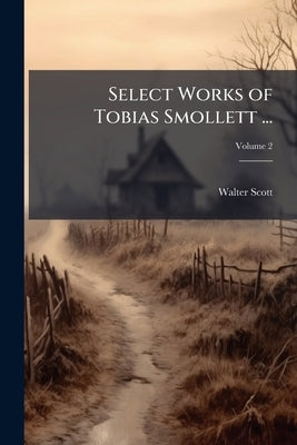 Select Works of Tobias Smollett ...: With a Memoir of the Life and Writings of the Author; Volume 2 by Scott, Walter
