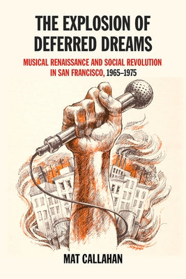 Explosion of Deferred Dreams: Musical Renaissance and Social Revolution in San Francisco, 1965-1975 by Callahan, Mat