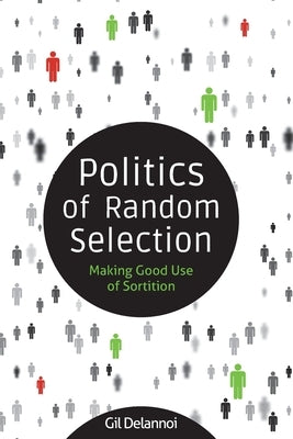 Politics of Random Selection: Making Good Use of Sortition by Delannoi, Gil