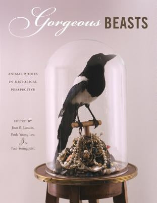 Gorgeous Beasts: Animal Bodies in Historical Perspective by Landes, Joan B.