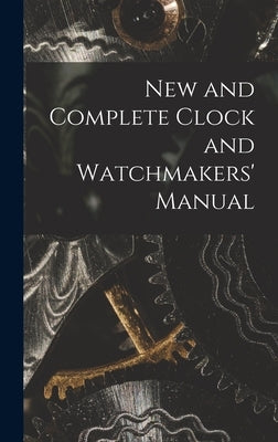 New and Complete Clock and Watchmakers' Manual by Anonymous