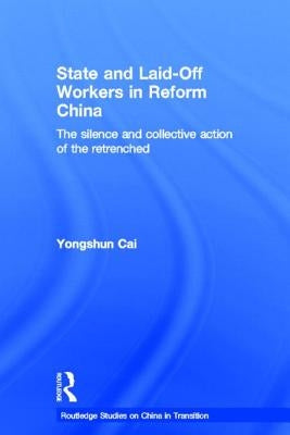 State and Laid-Off Workers in Reform China: The Silence and Collective Action of the Retrenched by Cai, Yongshun