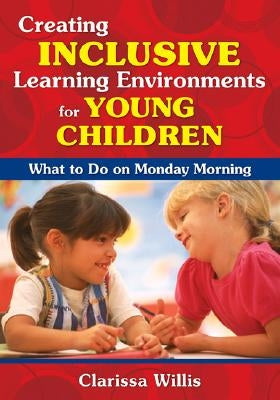 Creating Inclusive Learning Environments for Young Children: What to Do on Monday Morning by Willis, Clarissa