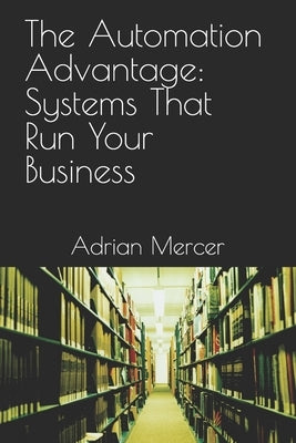 The Automation Advantage: Systems That Run Your Business by Mercer, Adrian