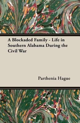 A Blockaded Family - Life in Southern Alabama During the Civil War by Hague, Parthenia Antoinette
