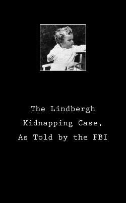 The Lindbergh Kidnapping Case, As Told by the FBI by Department of Justice, United States