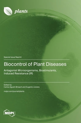 Biocontrol of Plant Diseases: Antagonist Microorganisms, Biostimulants, Induced Resistance (IR) by Agustí-Brisach, Carlos