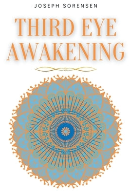 Third Eye Awakening: A Guided Meditation manual to Expand Mind Power, Enhance Intuition, Psychic Abilities using Chakra Meditation & Self H by Sorensen, Joseph
