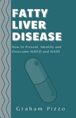Fatty Liver Disease: How to Prevent, Identify and Overcome NAFLD and NASH by Pizzo, Graham