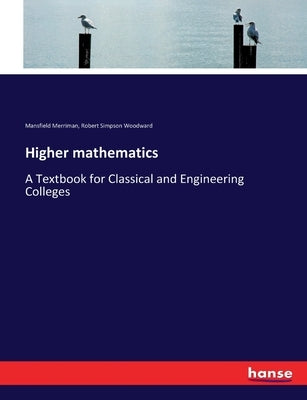 Higher mathematics: A Textbook for Classical and Engineering Colleges by Merriman, Mansfield