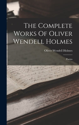The Complete Works Of Oliver Wendell Holmes: Poems by Holmes, Oliver Wendell