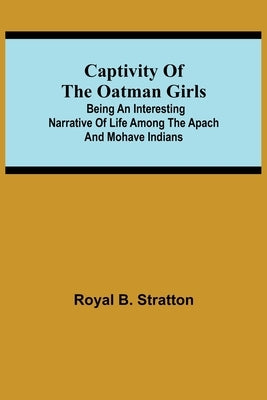 Captivity of the Oatman Girls; Being an Interesting Narrative of Life Among the Apach and Mohave Indians by B. Stratton, Royal