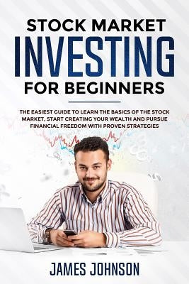 Stock Market Investing for Beginners: The EASIEST GUIDE to Learn the BASICS of the STOCK MARKET, Start Creating Your WEALTH and Pursue FINANCIAL FREED by Smith, Steven