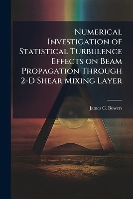 Numerical Investigation of Statistical Turbulence Effects on Beam Propagation Through 2-D Shear Mixing Layer by Bowers, James C.