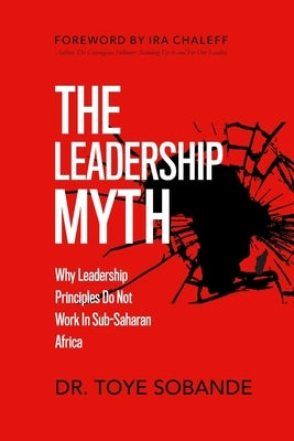 The Leadership Myth: Why Leadership Principles Do Not Work in Sub-Saharan Africa by Sobande, Toye