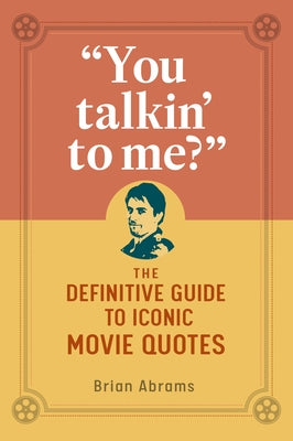 You Talkin' to Me?: The Definitive Guide to Iconic Movie Quotes by Abrams, Brian