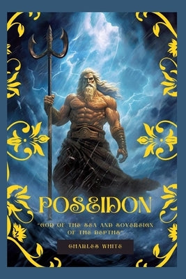 Poseidon: god of the Sea and Sovereign of the Depths by White, Charles