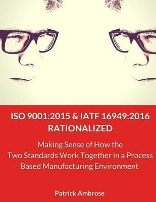 ISO 9001: 2015 and IATF 16949:2016 RATIONALIZED: Making Sense of How the Two Standards Work Together in a Process Based Manufact by Works, Systems Thinking