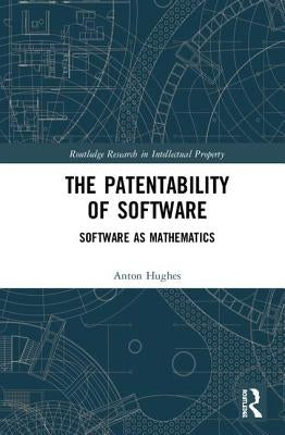 The Patentability of Software: Software as Mathematics by Hughes, Anton