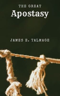The Great Apostasy: A Defining Work in Latter-day Saint Thought by Talmage, James E.