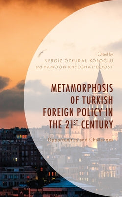 Metamorphosis of Turkish Foreign Policy in the 21st Century: Opportunities and Challenges by Özkural KöroĞlu, Nergİz