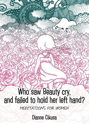 Who saw Beauty cry, and failed to hold her left hand?: Meditations for women by Cikusa, Dianne
