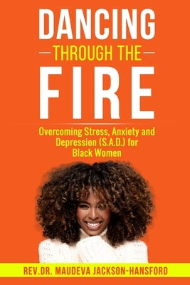Dancing Through the Fire: Overcoming Stress, Anxiety and Depression (S.A.D) for Black Women by Jackson-Hansford, Rev Dr Maudeva