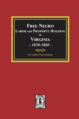 Free Negro Labor and Property Holding in Virginia, 1830-1860. by Jackson, Luther Porter