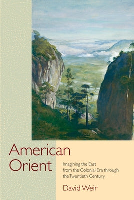 American Orient: Imagining the East from the Colonial Era Through the Twentieth Century by Weir, David