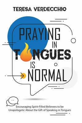 Praying in Tongues is Normal: Encouraging Spirit-Filled Believers to be Unapologetic About the Gift of Speaking in Tongues by Verdecchio, Teresa