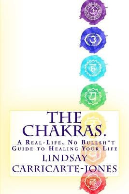 The Chakras: A Real-Life, No Bullsh*t Guide to Healing Your Life by Carricarte-Jones, Lindsay