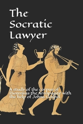 The Socratic Lawyer: A study of the corpus of Dionysius the Areopagite with the help of Johns Gospel. by Joe, Soap
