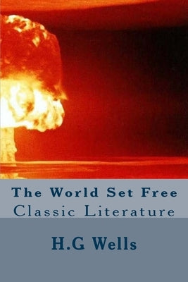 The World Set Free: Classic Literature by Wells, H. G.
