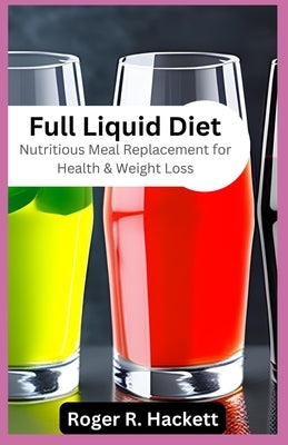 Full Liquid Diet: Nutritious Meal Replacement for Health & Weight Loss by Hackett, Roger
