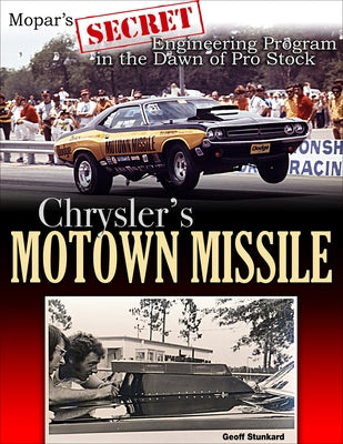 Chrysler's Motown Missile: Mopar's Secret Engineering Program in the Dawn of Pro Stock by Stunkard, Geoff