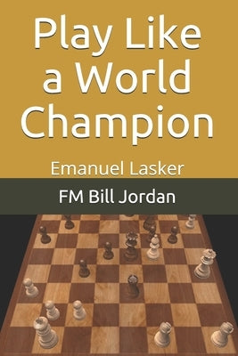 Play Like a World Champion: Emanuel Lasker by Jordan, Fm Bill